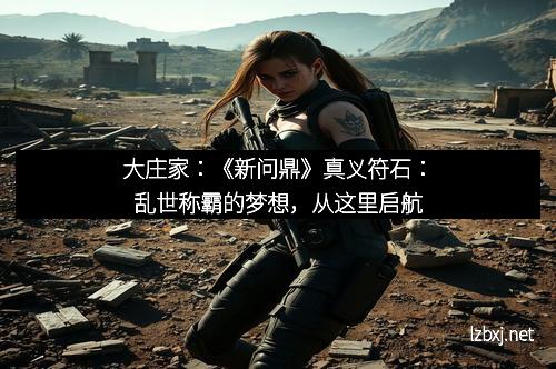 大庄家：《新问鼎》真义符石：乱世称霸的梦想，从这里启航
